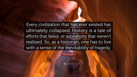 Henry Kissinger Quote “every Civilization That Has Ever Existed Has Ultimately Collapsed