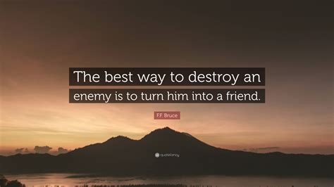 Ff Bruce Quote The Best Way To Destroy An Enemy Is To Turn Him Into
