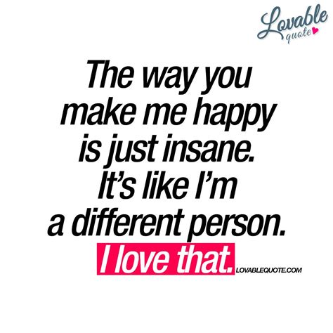 The Way You Make Me Happy Is Just Insane Happy Love Quote Happy