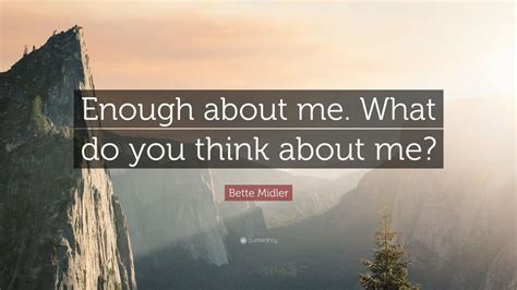 Bette Midler Quote “enough About Me What Do You Think About Me”
