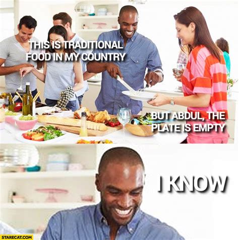 See more ideas about dark humour memes, dark humor, memes. Black man: this is traditional food in my country, but Abdul the plate is empty, I know ...
