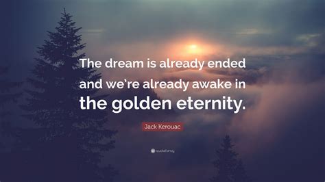 Jack Kerouac Quote The Dream Is Already Ended And Were Already Awake