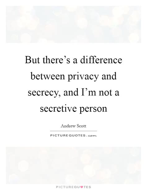 But Theres A Difference Between Privacy And Secrecy And Im