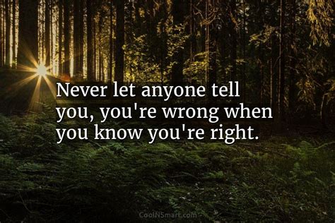 Quote Never Let Anyone Tell You Youre Wrong When You Know Youre