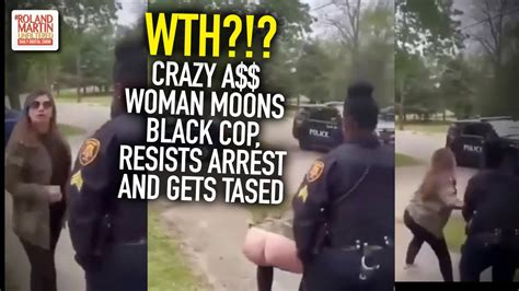WTH Crazy A Woman Moons Black Cop Resists Arrest And Gets Tased