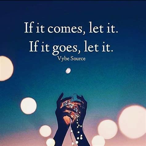 Let Go Quotes If It Comes Let It If It Goes Let It Go With The Flow