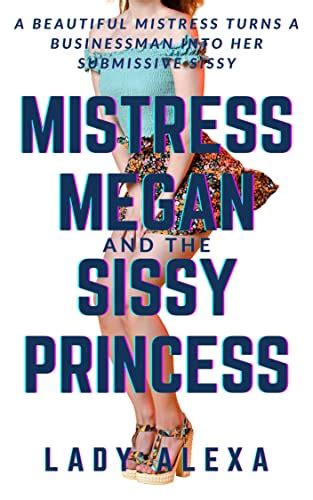 Mistress Megan And The Sissy Princess 1 A Beautiful Mistress Transforms A Businessman Into Her