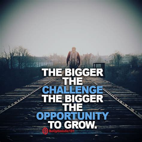 The Bigger The Challenge The Bigger The Opportunity To Grow We Are