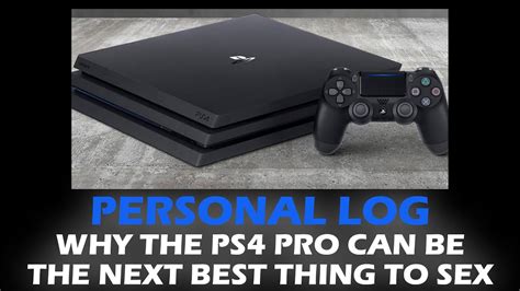 Why The Ps4 Pro Can Be The Next Best Thing To Sex Youtube