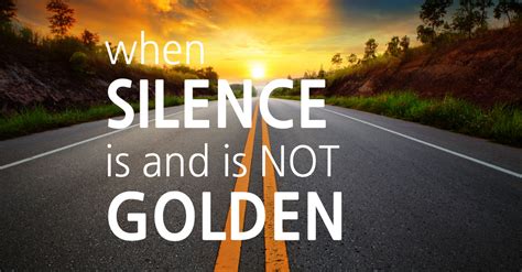 When Silence Is And Is Not Golden