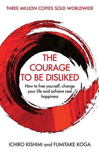 The Courage To Be Disliked How To Free Yourself Change Your Life And