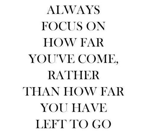 Always Focus On How Far Youve Come Rather Than How Far You Have Left