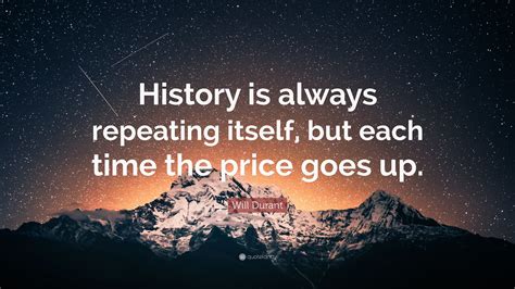 Will Durant Quote History Is Always Repeating Itself But Each Time The Price Goes Up