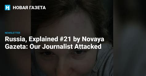 Russia Explained 21 By Novaya Gazeta Our Journalist Attacked — Новая газета