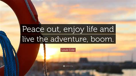 Louis Cole Quote Peace Out Enjoy Life And Live The Adventure Boom 9 Wallpapers Quotefancy