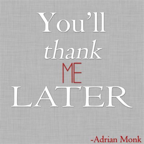 Youll Thank Me Later Adrian Monk Quote Thank Me Later Too Late