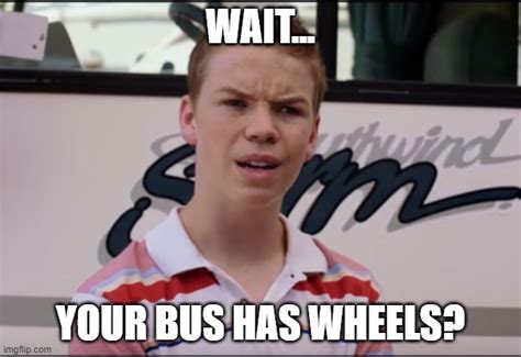 Bus Has Wheels Imgflip