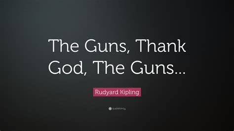 Rudyard Kipling Quote The Guns Thank God The Guns