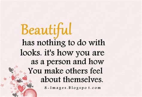 Beautiful Has Nothing To Do With Looks Its How You Are As A Person