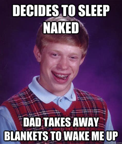 decides to sleep naked dad takes away blankets to wake me up bad luck brian quickmeme