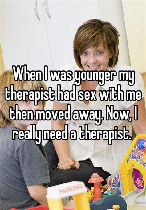 When I Was Younger My Therapist Had Sex With Me Then Moved Away Now I