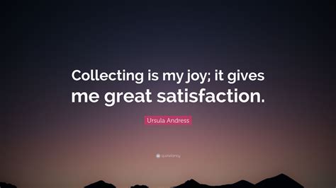 Ursula Andress Quote Collecting Is My Joy It Gives Me