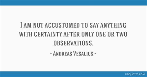 I Am Not Accustomed To Say Anything With Certainty After