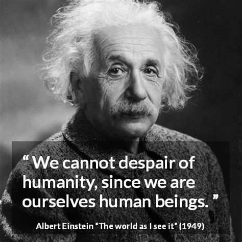 Albert Einstein “we Cannot Despair Of Humanity Since We Are”