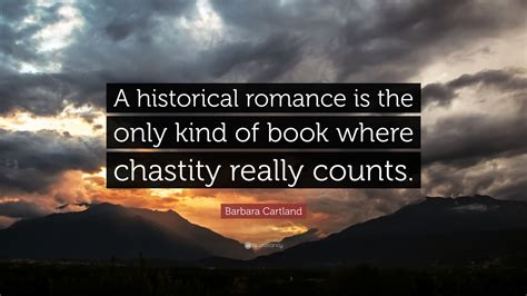 Barbara Cartland Quote “a Historical Romance Is The Only Kind Of Book Where Chastity Really