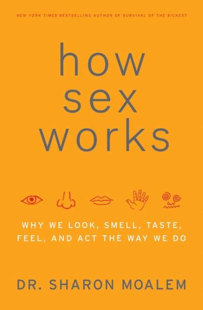 how sex works why we look smell taste feel and act the way we do by sharon moalem