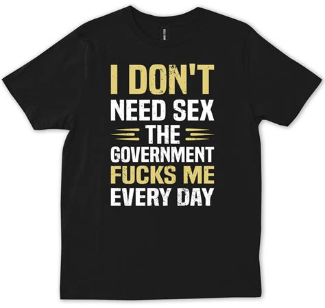 I Dont Need Sex The Government Focks Me Everyday Funny Anti Biden T Shirt Ebay