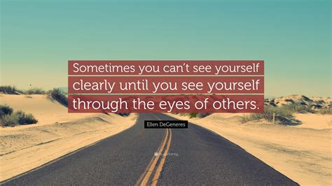 Ellen Degeneres Quote Sometimes You Cant See Yourself Clearly Until