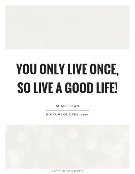 You Only Live Once So Live A Good Life Picture Quotes