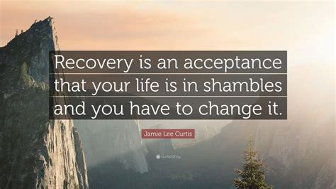 Jamie Lee Curtis Quote Recovery Is An Acceptance That Your Life Is In