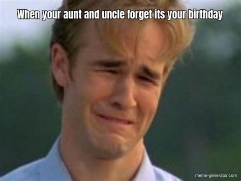 When Your Aunt And Uncle Forget Its Your Birthday Meme Generator