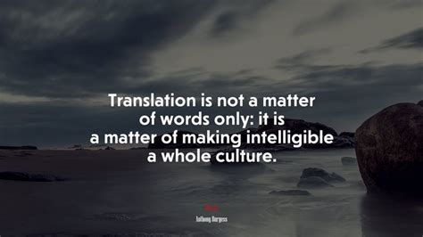 Translation Is Not A Matter Of Words Only It Is A Matter Of Making Intelligible A Whole Culture