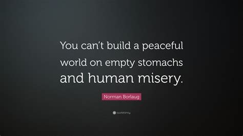 Norman Borlaug Quote You Cant Build A Peaceful World On Empty