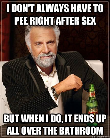 i don t always have to pee right after sex but when i do it ends up all over the bathroom the