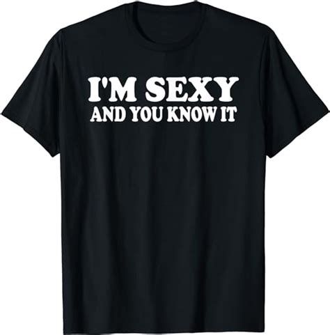 Im Sexy And You Know It Funny Expressive Snarky T Shirt