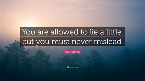Paul Halmos Quote You Are Allowed To Lie A Little But You Must Never