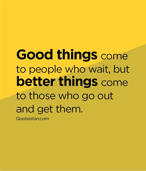 Good Things Come To People Who Wait But Better Things Come To Those