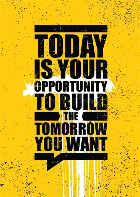 Today Is Your Opportunity To Build The Tomorrow You Want Inspiring
