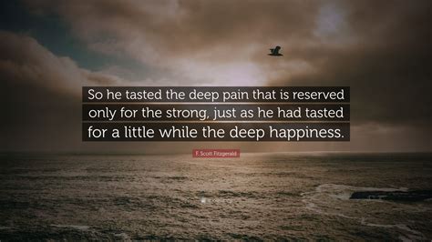 This could make you unnecessarily lash out at people, isolate yourself and even experience bouts of depression. F. Scott Fitzgerald Quote: "So he tasted the deep pain ...