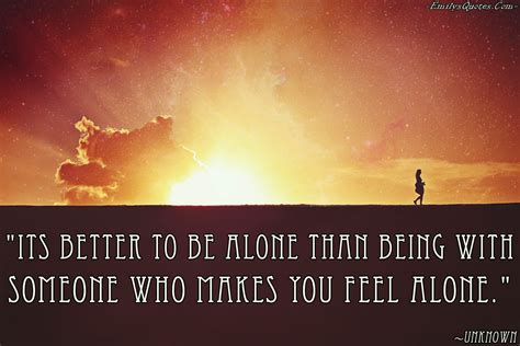 Its Better To Be Alone Than Being With Someone Who Makes You Feel Alone
