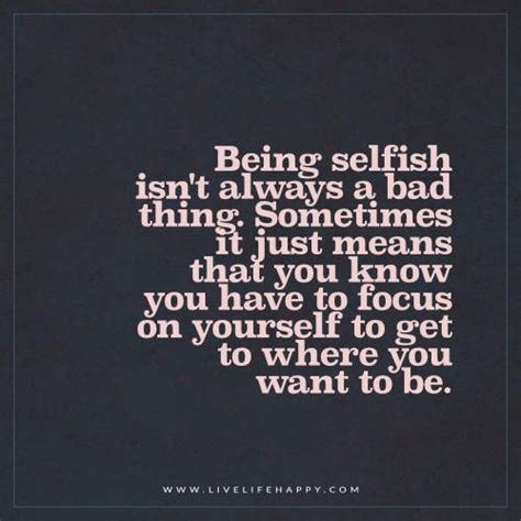 Being Selfish Isnt Always A Bad Thing Live Life Happy Focusing On