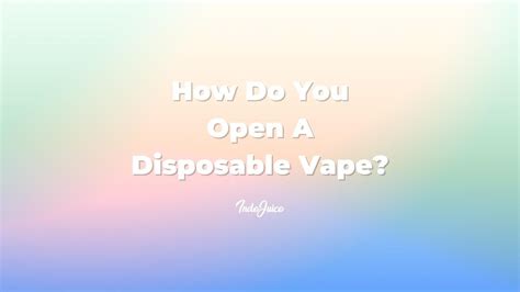 How Do You Open A Disposable Vape Disposable Vapes Vaping Guides