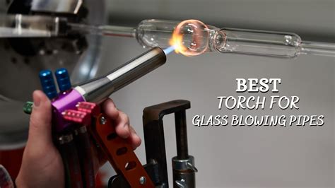 Best Torch For Glass Blowing Pipes 5 Best Glass Blowing Torches Youtube