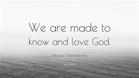 Nicolas Malebranche Quote We Are Made To Know And Love God