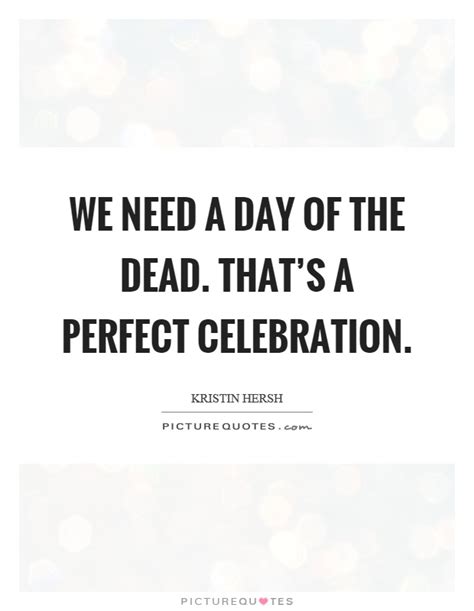Created by jed elinoff, scott thomas. We need a day of the dead. That's a perfect celebration | Picture Quotes