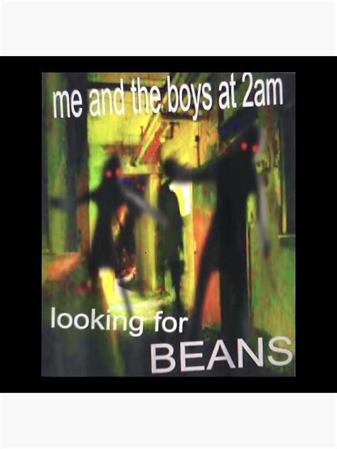 Me And The Boys Looking For Beans At 2am Funny Dank Meme Art Print By